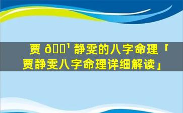贾 🌹 静雯的八字命理「贾静雯八字命理详细解读」